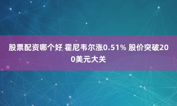 股票配资哪个好 霍尼韦尔涨0.51% 股价突破200美元大关