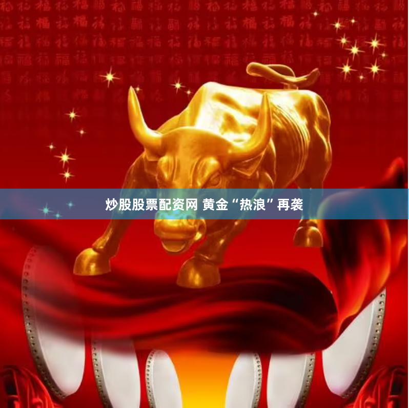 炒股股票配资网 黄金“热浪”再袭