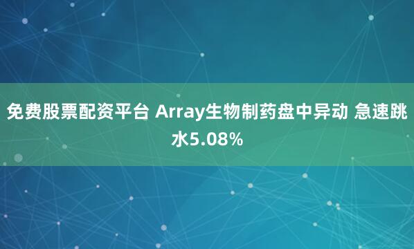 免费股票配资平台 Array生物制药盘中异动 急速跳水5.08%