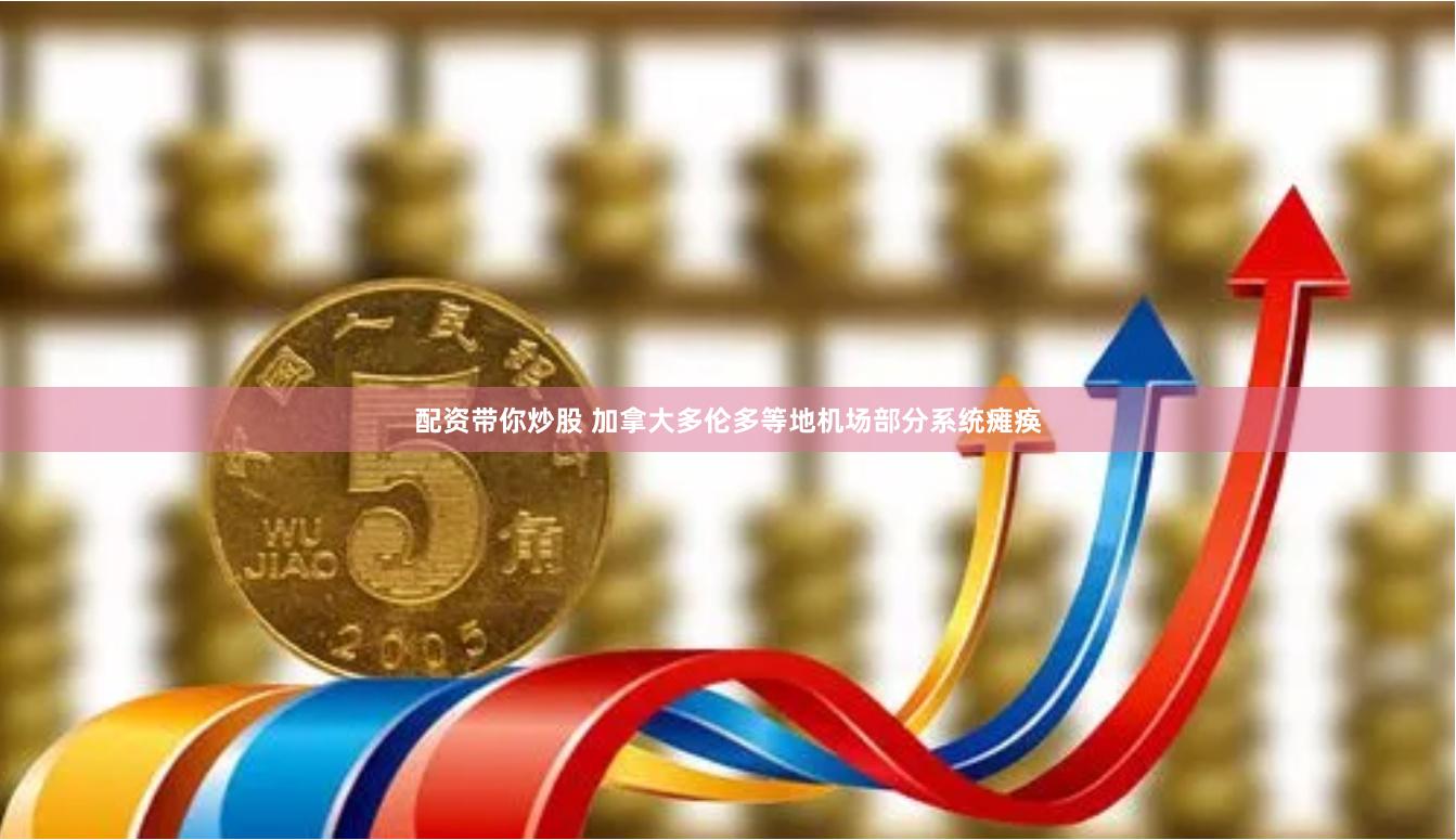配资带你炒股 加拿大多伦多等地机场部分系统瘫痪
