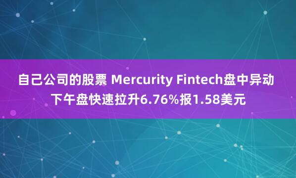 自己公司的股票 Mercurity Fintech盘中异动 下午盘快速拉升6.76%报1.58美元