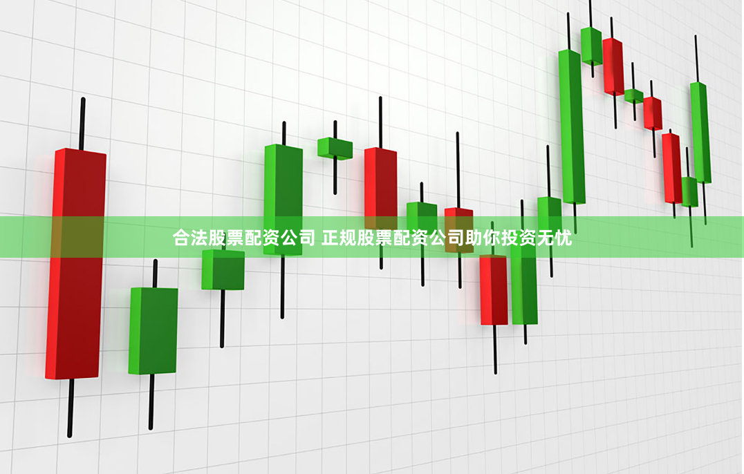 合法股票配资公司 正规股票配资公司助你投资无忧
