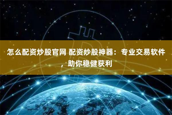 怎么配资炒股官网 配资炒股神器：专业交易软件，助你稳健获利