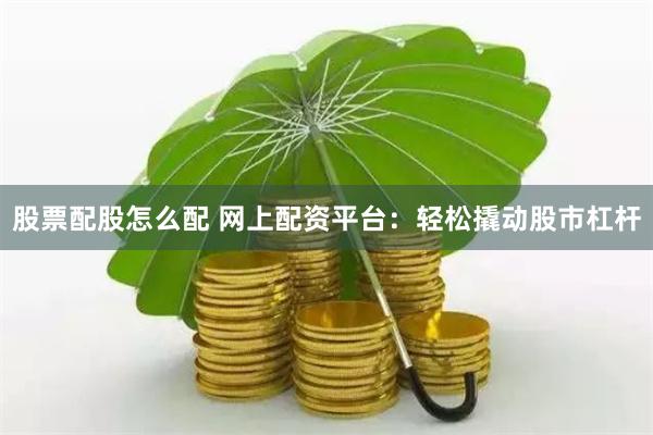 股票配股怎么配 网上配资平台：轻松撬动股市杠杆