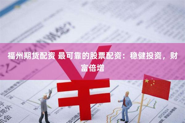福州期货配资 最可靠的股票配资：稳健投资，财富倍增