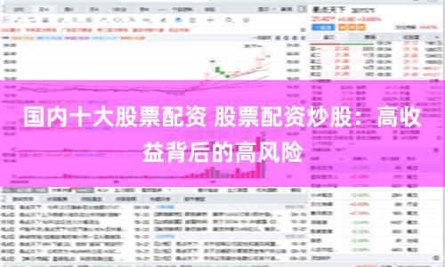 国内十大股票配资 股票配资炒股：高收益背后的高风险