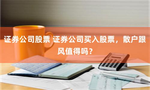 证券公司股票 证券公司买入股票，散户跟风值得吗？