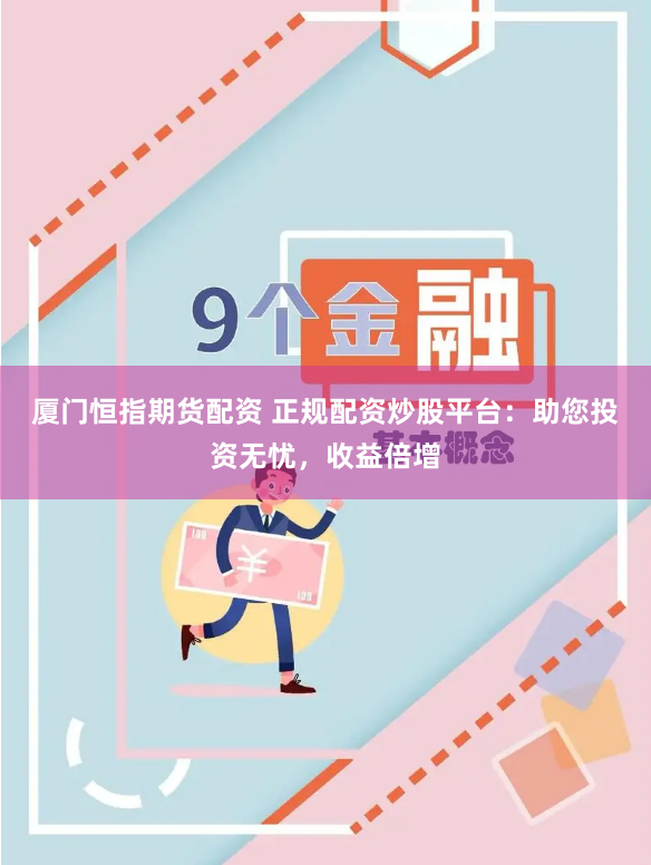 厦门恒指期货配资 正规配资炒股平台：助您投资无忧，收益倍增
