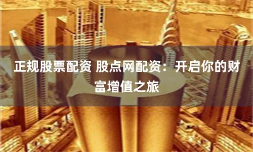 正规股票配资 股点网配资：开启你的财富增值之旅