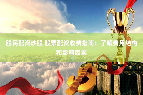 股民配资炒股 股票配资收费指南：了解费用结构和影响因素